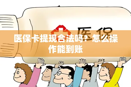 医保卡提现合法吗？怎么操作能到账